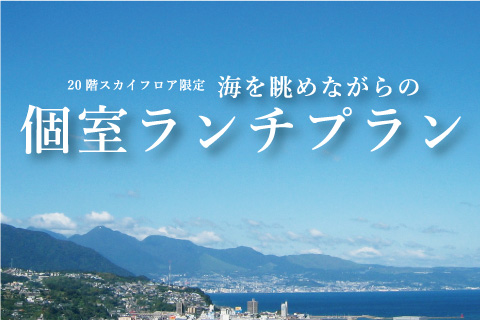 【期間限定】20階スカイフロア<br>海を眺めながらの<br>個室ランチプラン